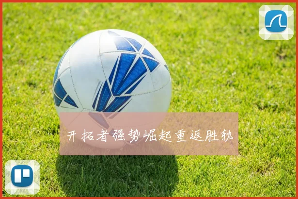 开拓者强势崛起重返胜轨