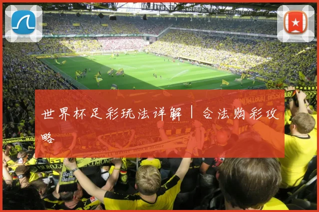 世界杯足彩玩法详解｜合法购彩攻略